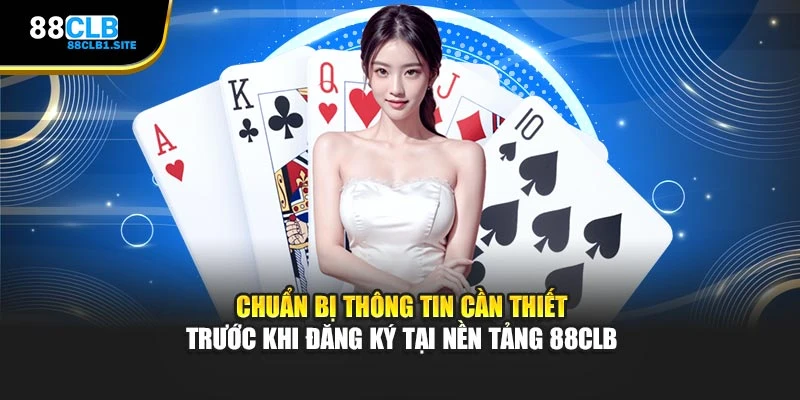 Chuẩn bị thông tin cần thiết trước khi đăng ký tại nền tảng 88CLB