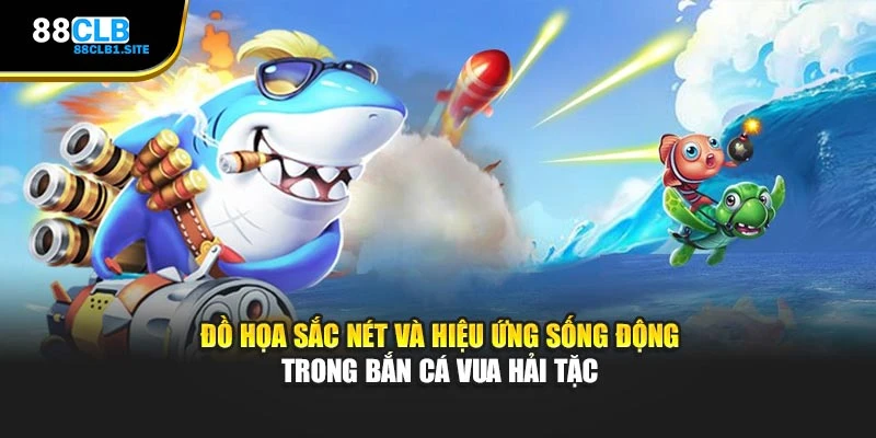 Đồ họa sắc nét và hiệu ứng sống động trong Bắn Cá Vua Hải Tặc