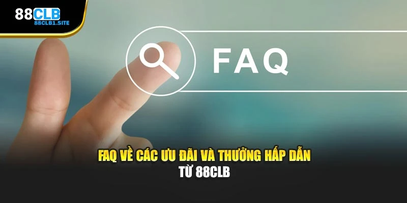 FAQ về các ưu đãi và thưởng hấp dẫn từ 88CLB