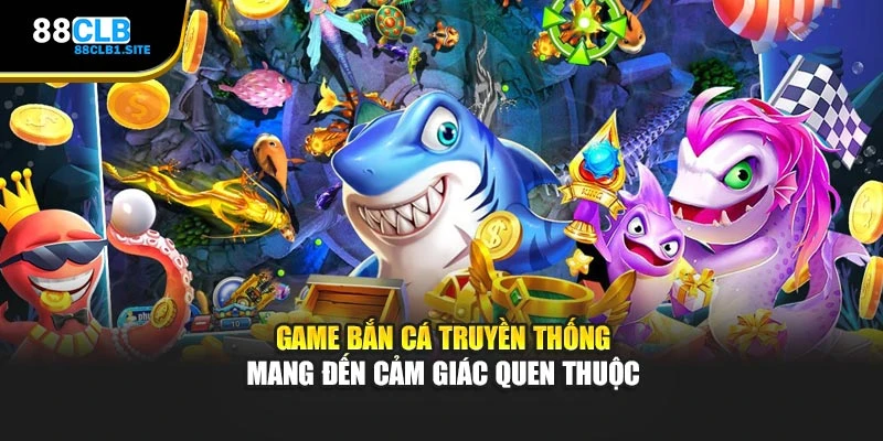 Game bắn cá truyền thống mang đến cảm giác quen thuộc