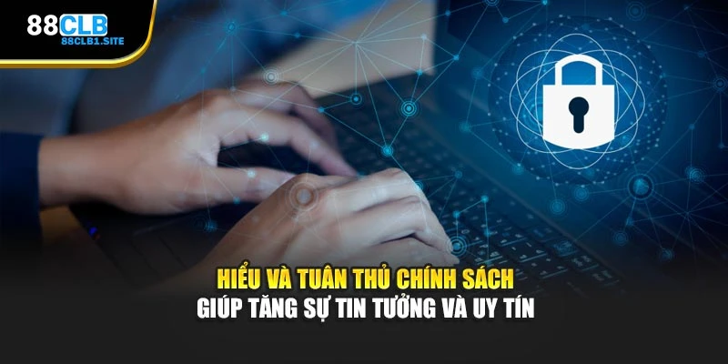 Hiểu và tuân thủ chính sách giúp tăng sự tin tưởng và uy tín
