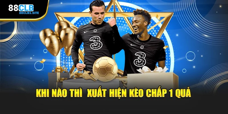 Khi nào thì xuất hiện kèo chấp 1 quả