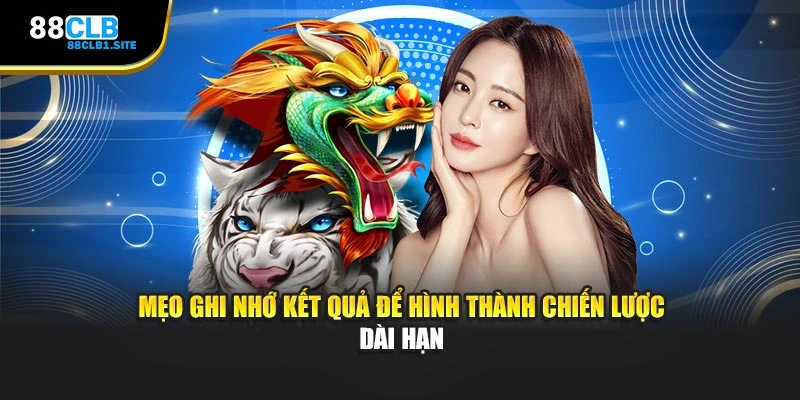 Mẹo ghi nhớ kết quả để hình thành chiến lược dài hạn