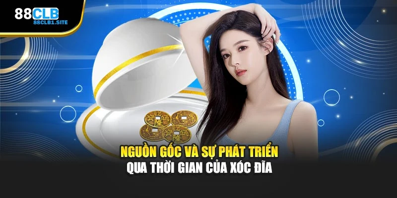 Nguồn gốc và sự phát triển qua thời gian của Xóc Đĩa