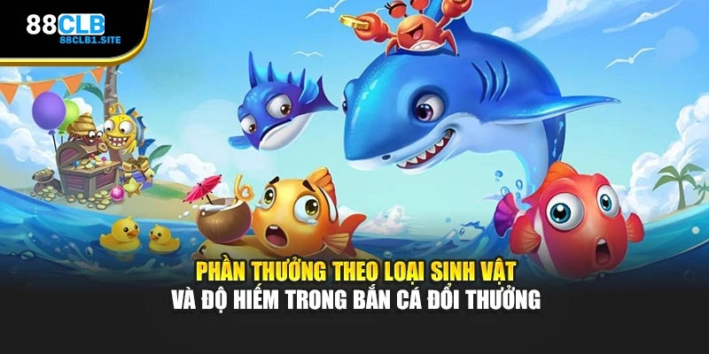 Phần thưởng theo loại sinh vật và độ hiếm trong bắn cá đổi thưởng