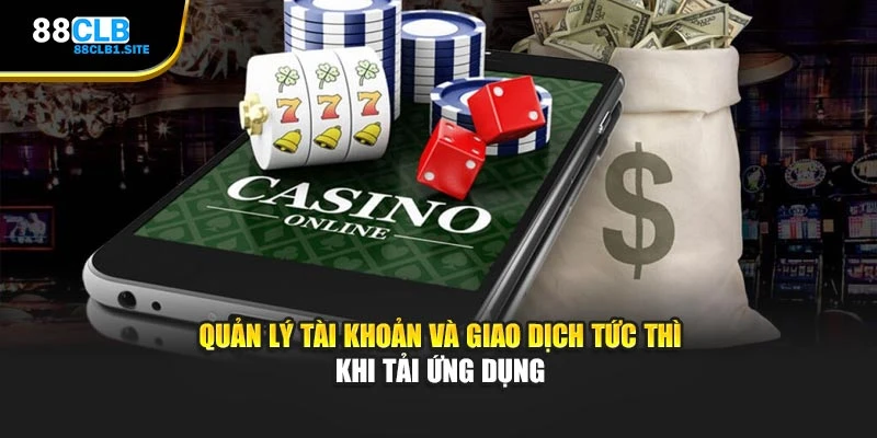 Quản lý tài khoản và giao dịch tức thì khi tải ứng dụng