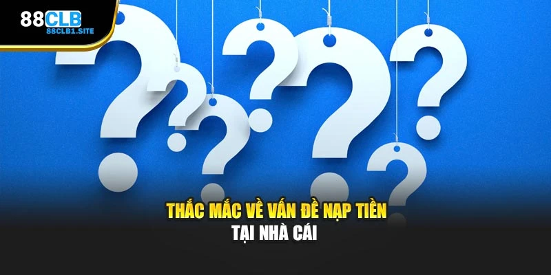 Thắc mắc về vấn đề nạp tiền tại nhà cái 