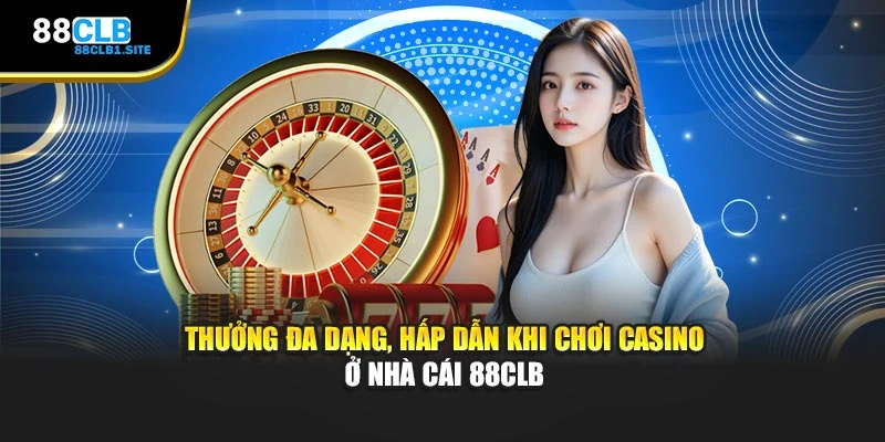 Thưởng đa dạng, hấp dẫn khi chơi Casino ở nhà cái 88CLB