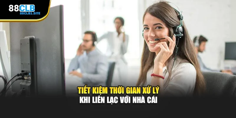 Tiết kiệm thời gian xử lý khi liên lạc với nhà cái