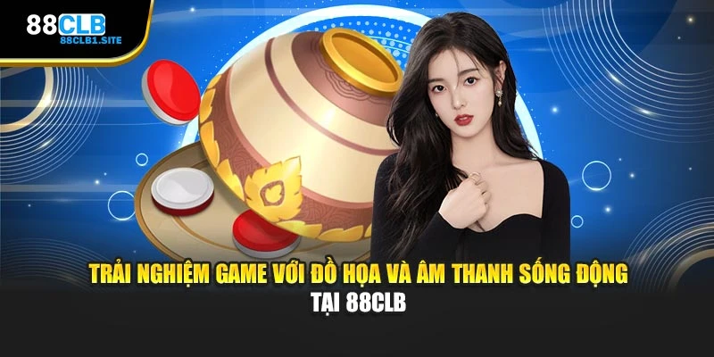 Trải nghiệm game với đồ họa và âm thanh sống động tại 88CLB